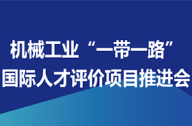 關于召開機械工業“一帶一路”國際人才評價項目推進會的通知
